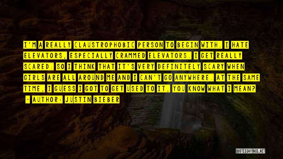 Justin Bieber Quotes: I'm A Really Claustrophobic Person To Begin With. I Hate Elevators, Especially Crammed Elevators. I Get Really Scared. So I