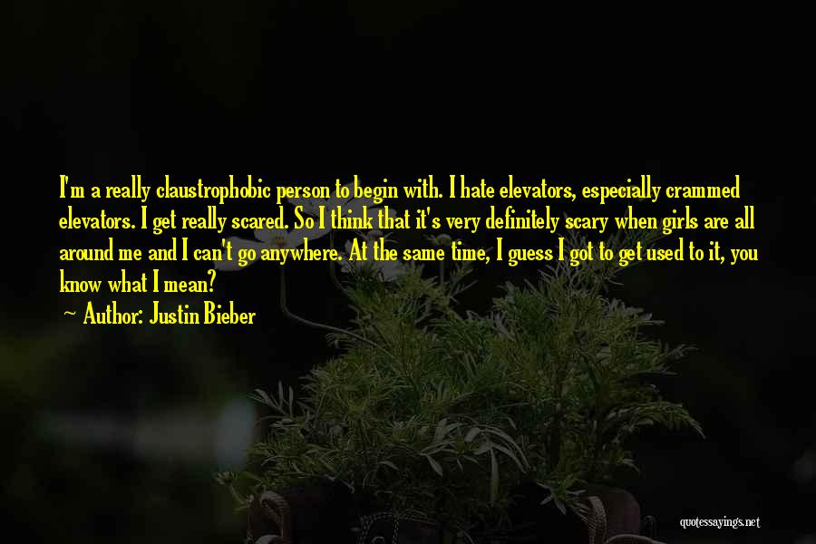 Justin Bieber Quotes: I'm A Really Claustrophobic Person To Begin With. I Hate Elevators, Especially Crammed Elevators. I Get Really Scared. So I