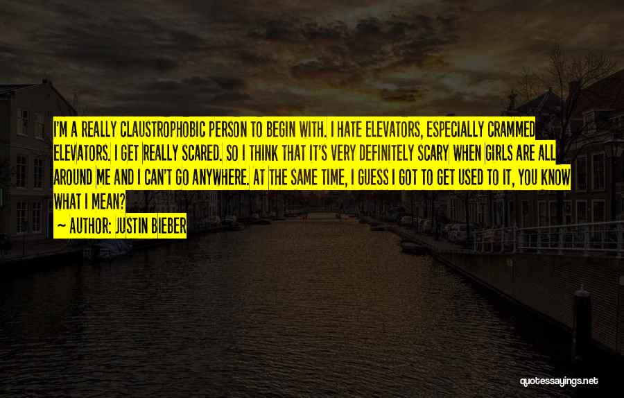 Justin Bieber Quotes: I'm A Really Claustrophobic Person To Begin With. I Hate Elevators, Especially Crammed Elevators. I Get Really Scared. So I