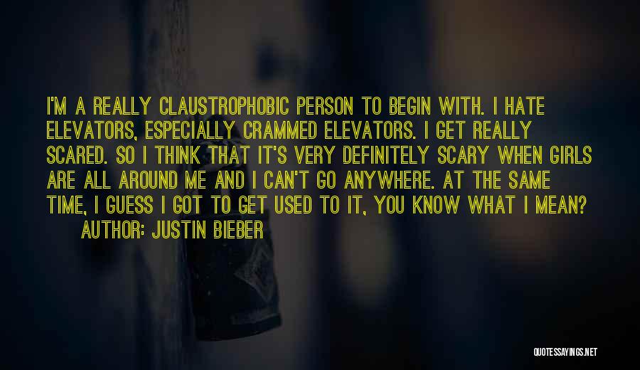 Justin Bieber Quotes: I'm A Really Claustrophobic Person To Begin With. I Hate Elevators, Especially Crammed Elevators. I Get Really Scared. So I