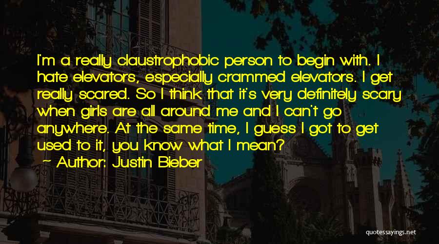 Justin Bieber Quotes: I'm A Really Claustrophobic Person To Begin With. I Hate Elevators, Especially Crammed Elevators. I Get Really Scared. So I