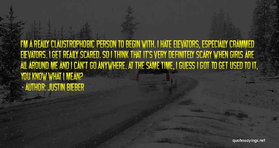 Justin Bieber Quotes: I'm A Really Claustrophobic Person To Begin With. I Hate Elevators, Especially Crammed Elevators. I Get Really Scared. So I