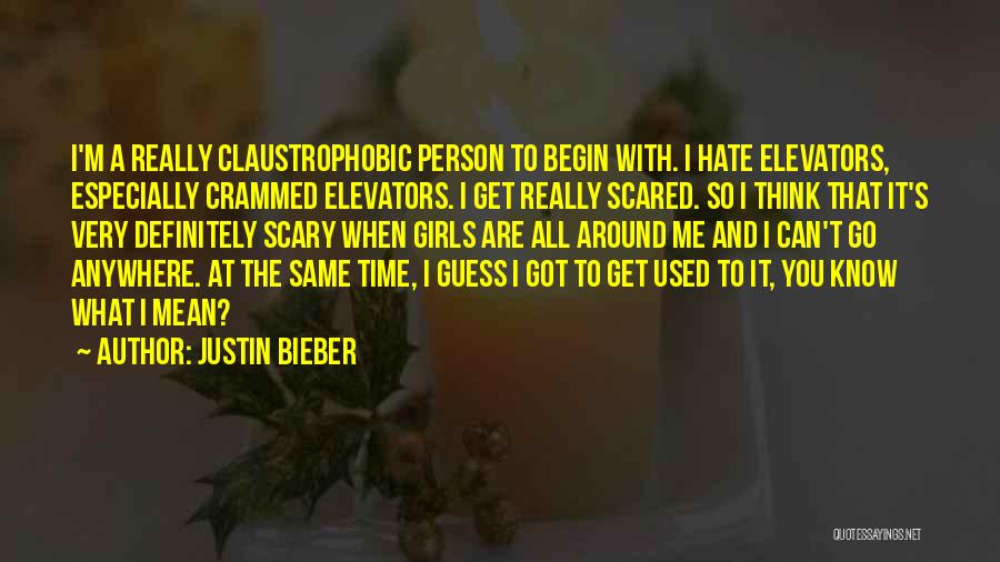 Justin Bieber Quotes: I'm A Really Claustrophobic Person To Begin With. I Hate Elevators, Especially Crammed Elevators. I Get Really Scared. So I