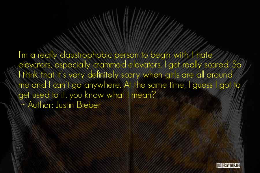 Justin Bieber Quotes: I'm A Really Claustrophobic Person To Begin With. I Hate Elevators, Especially Crammed Elevators. I Get Really Scared. So I