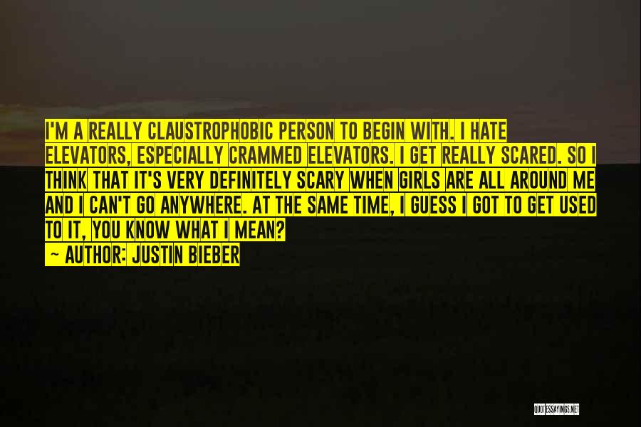 Justin Bieber Quotes: I'm A Really Claustrophobic Person To Begin With. I Hate Elevators, Especially Crammed Elevators. I Get Really Scared. So I