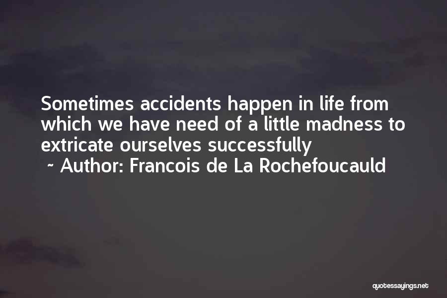 Francois De La Rochefoucauld Quotes: Sometimes Accidents Happen In Life From Which We Have Need Of A Little Madness To Extricate Ourselves Successfully