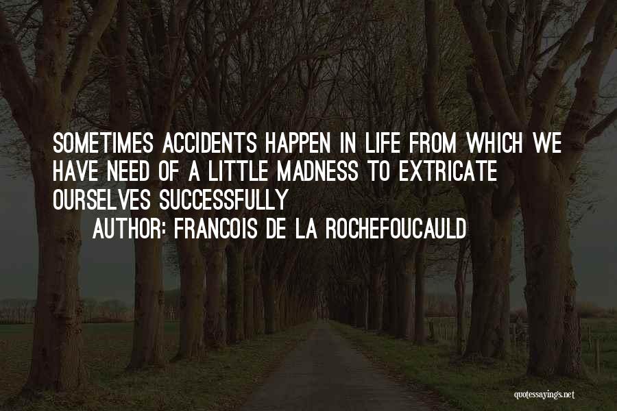 Francois De La Rochefoucauld Quotes: Sometimes Accidents Happen In Life From Which We Have Need Of A Little Madness To Extricate Ourselves Successfully