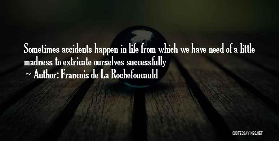 Francois De La Rochefoucauld Quotes: Sometimes Accidents Happen In Life From Which We Have Need Of A Little Madness To Extricate Ourselves Successfully