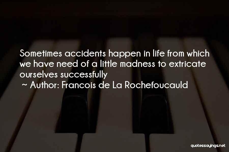 Francois De La Rochefoucauld Quotes: Sometimes Accidents Happen In Life From Which We Have Need Of A Little Madness To Extricate Ourselves Successfully