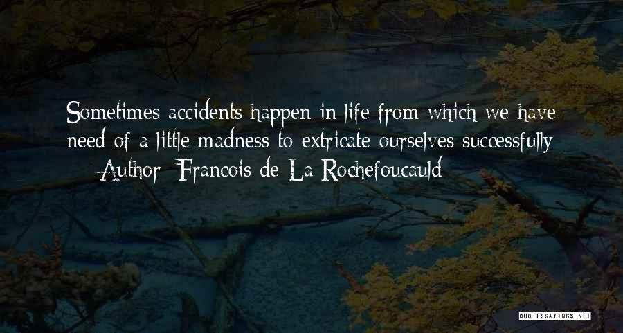 Francois De La Rochefoucauld Quotes: Sometimes Accidents Happen In Life From Which We Have Need Of A Little Madness To Extricate Ourselves Successfully