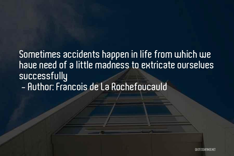 Francois De La Rochefoucauld Quotes: Sometimes Accidents Happen In Life From Which We Have Need Of A Little Madness To Extricate Ourselves Successfully