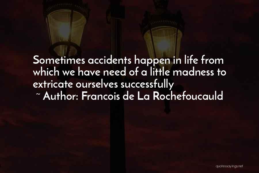 Francois De La Rochefoucauld Quotes: Sometimes Accidents Happen In Life From Which We Have Need Of A Little Madness To Extricate Ourselves Successfully