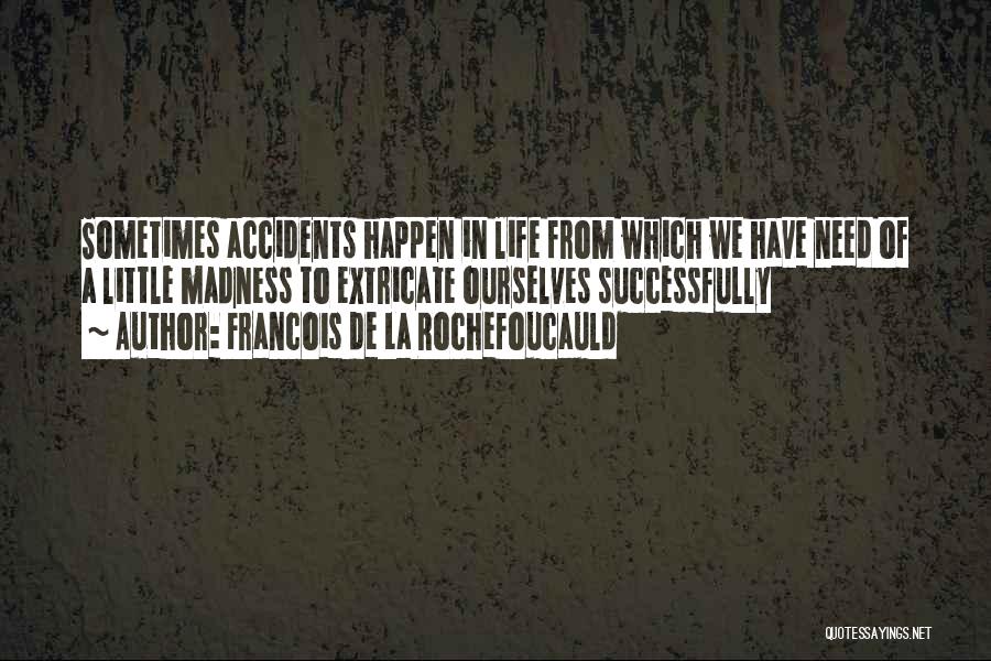 Francois De La Rochefoucauld Quotes: Sometimes Accidents Happen In Life From Which We Have Need Of A Little Madness To Extricate Ourselves Successfully