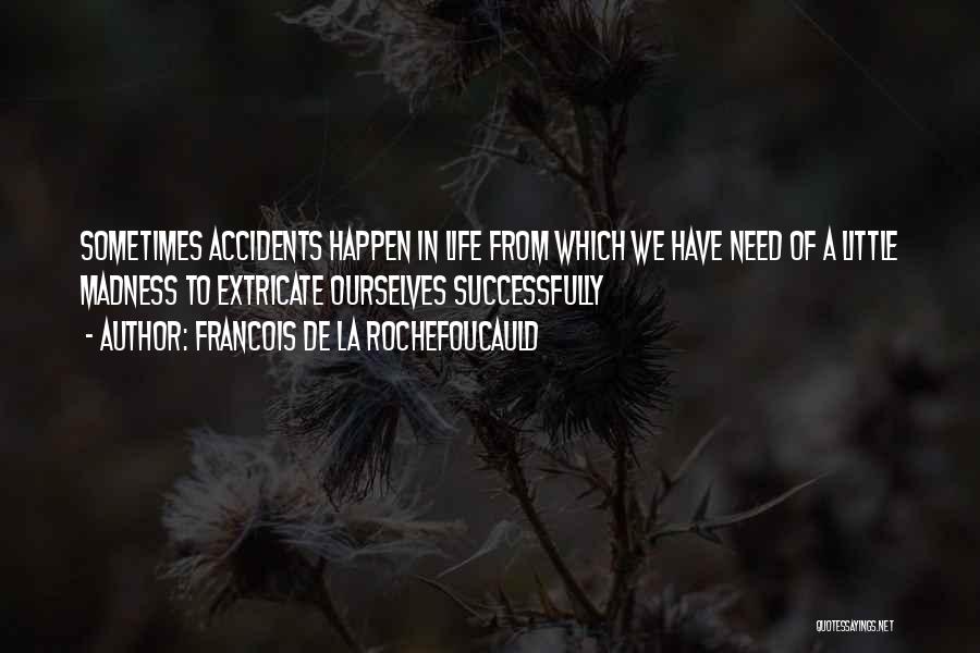 Francois De La Rochefoucauld Quotes: Sometimes Accidents Happen In Life From Which We Have Need Of A Little Madness To Extricate Ourselves Successfully