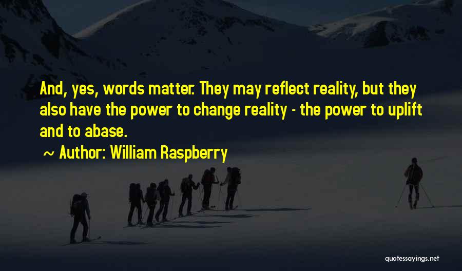 William Raspberry Quotes: And, Yes, Words Matter. They May Reflect Reality, But They Also Have The Power To Change Reality - The Power