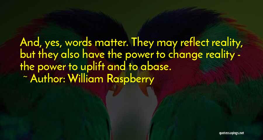 William Raspberry Quotes: And, Yes, Words Matter. They May Reflect Reality, But They Also Have The Power To Change Reality - The Power