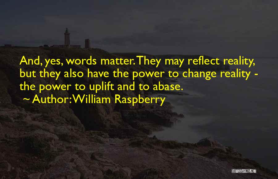 William Raspberry Quotes: And, Yes, Words Matter. They May Reflect Reality, But They Also Have The Power To Change Reality - The Power