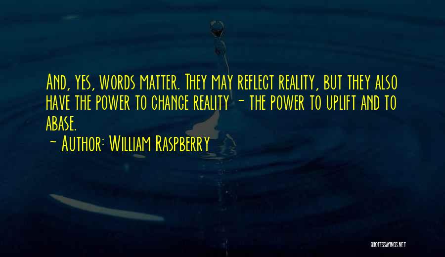 William Raspberry Quotes: And, Yes, Words Matter. They May Reflect Reality, But They Also Have The Power To Change Reality - The Power