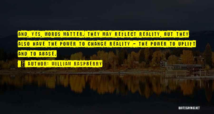 William Raspberry Quotes: And, Yes, Words Matter. They May Reflect Reality, But They Also Have The Power To Change Reality - The Power