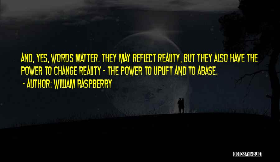 William Raspberry Quotes: And, Yes, Words Matter. They May Reflect Reality, But They Also Have The Power To Change Reality - The Power