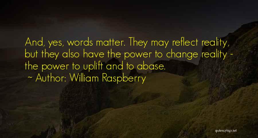 William Raspberry Quotes: And, Yes, Words Matter. They May Reflect Reality, But They Also Have The Power To Change Reality - The Power