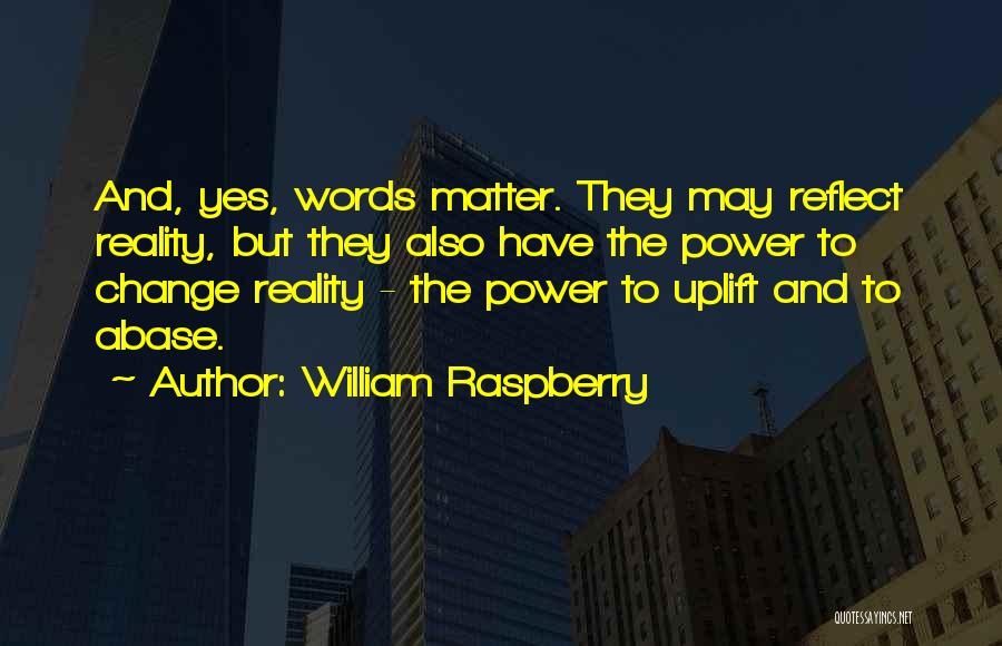 William Raspberry Quotes: And, Yes, Words Matter. They May Reflect Reality, But They Also Have The Power To Change Reality - The Power