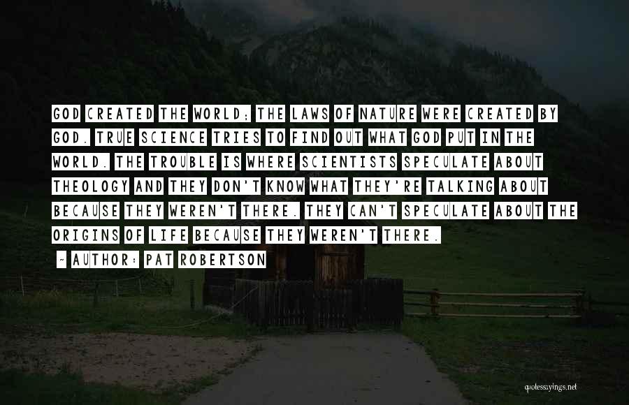 Pat Robertson Quotes: God Created The World; The Laws Of Nature Were Created By God. True Science Tries To Find Out What God