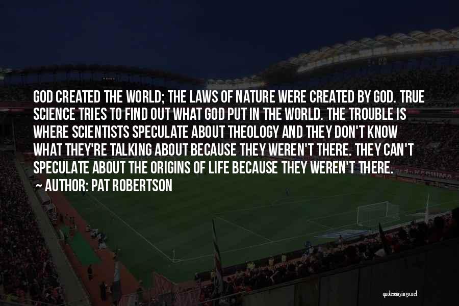 Pat Robertson Quotes: God Created The World; The Laws Of Nature Were Created By God. True Science Tries To Find Out What God