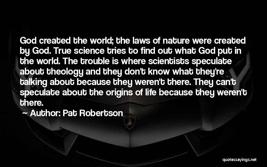 Pat Robertson Quotes: God Created The World; The Laws Of Nature Were Created By God. True Science Tries To Find Out What God