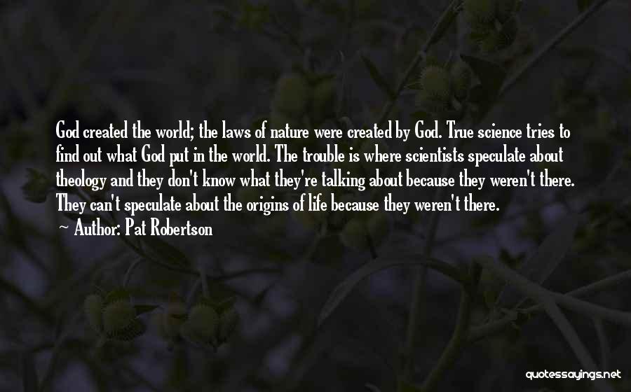 Pat Robertson Quotes: God Created The World; The Laws Of Nature Were Created By God. True Science Tries To Find Out What God