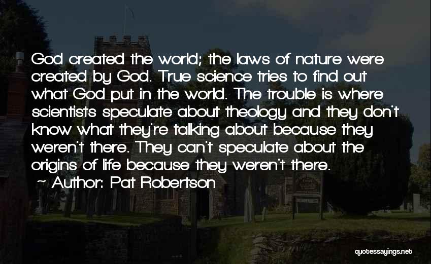 Pat Robertson Quotes: God Created The World; The Laws Of Nature Were Created By God. True Science Tries To Find Out What God