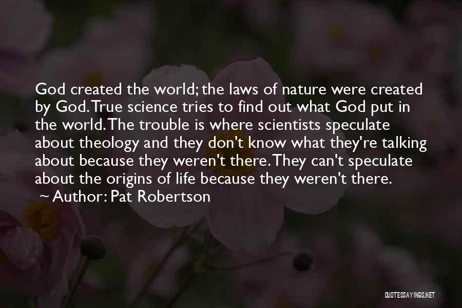 Pat Robertson Quotes: God Created The World; The Laws Of Nature Were Created By God. True Science Tries To Find Out What God