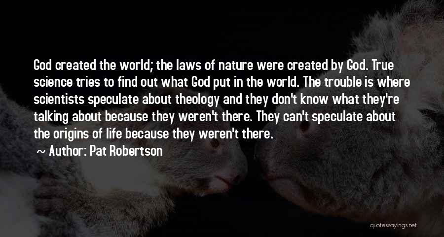 Pat Robertson Quotes: God Created The World; The Laws Of Nature Were Created By God. True Science Tries To Find Out What God