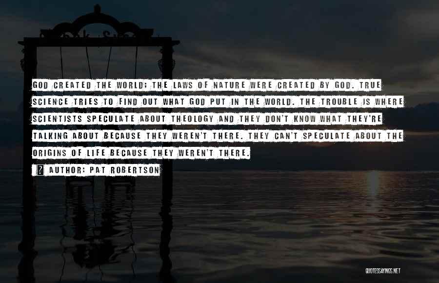 Pat Robertson Quotes: God Created The World; The Laws Of Nature Were Created By God. True Science Tries To Find Out What God