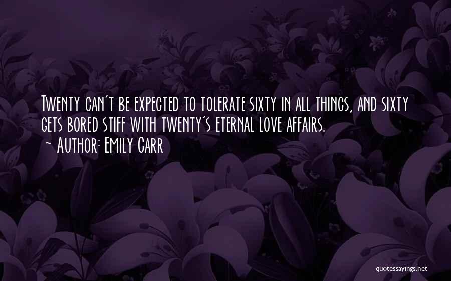 Emily Carr Quotes: Twenty Can't Be Expected To Tolerate Sixty In All Things, And Sixty Gets Bored Stiff With Twenty's Eternal Love Affairs.