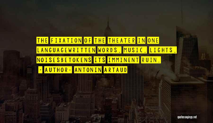 Antonin Artaud Quotes: The Fixation Of The Theater In One Languagewritten Words, Music, Lights, Noisesbetokens Its Imminent Ruin.