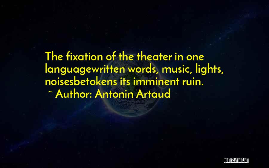 Antonin Artaud Quotes: The Fixation Of The Theater In One Languagewritten Words, Music, Lights, Noisesbetokens Its Imminent Ruin.