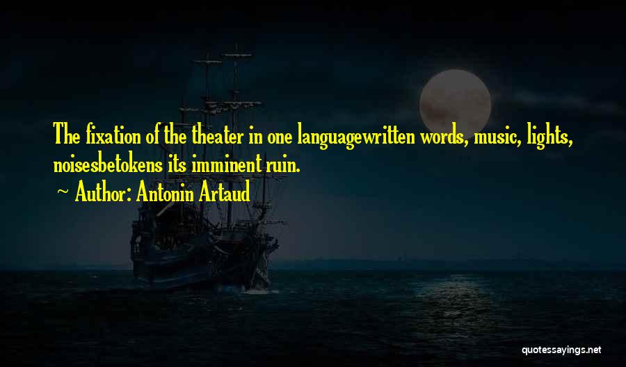 Antonin Artaud Quotes: The Fixation Of The Theater In One Languagewritten Words, Music, Lights, Noisesbetokens Its Imminent Ruin.