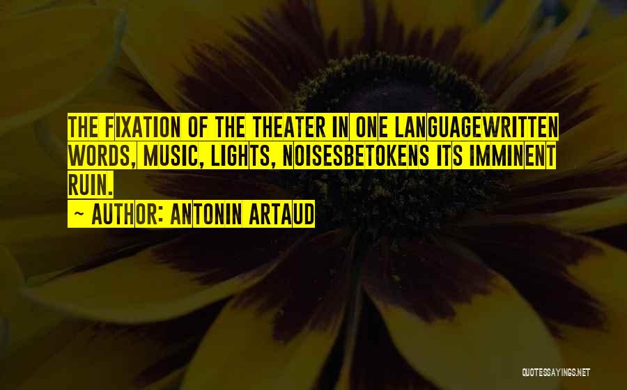 Antonin Artaud Quotes: The Fixation Of The Theater In One Languagewritten Words, Music, Lights, Noisesbetokens Its Imminent Ruin.