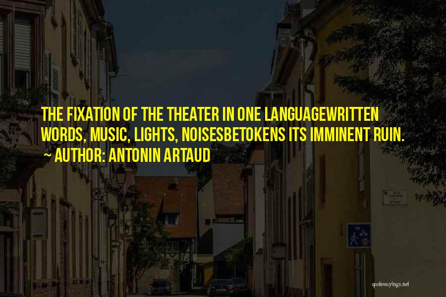 Antonin Artaud Quotes: The Fixation Of The Theater In One Languagewritten Words, Music, Lights, Noisesbetokens Its Imminent Ruin.