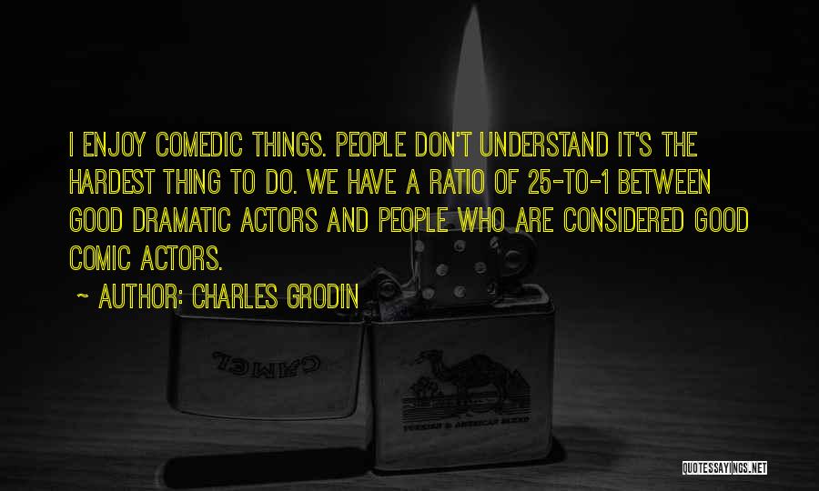 Charles Grodin Quotes: I Enjoy Comedic Things. People Don't Understand It's The Hardest Thing To Do. We Have A Ratio Of 25-to-1 Between