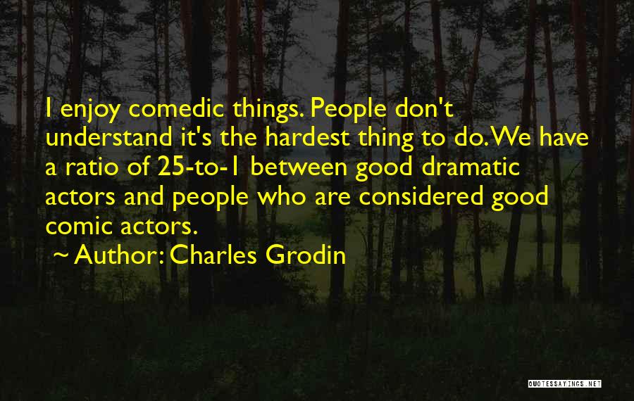 Charles Grodin Quotes: I Enjoy Comedic Things. People Don't Understand It's The Hardest Thing To Do. We Have A Ratio Of 25-to-1 Between