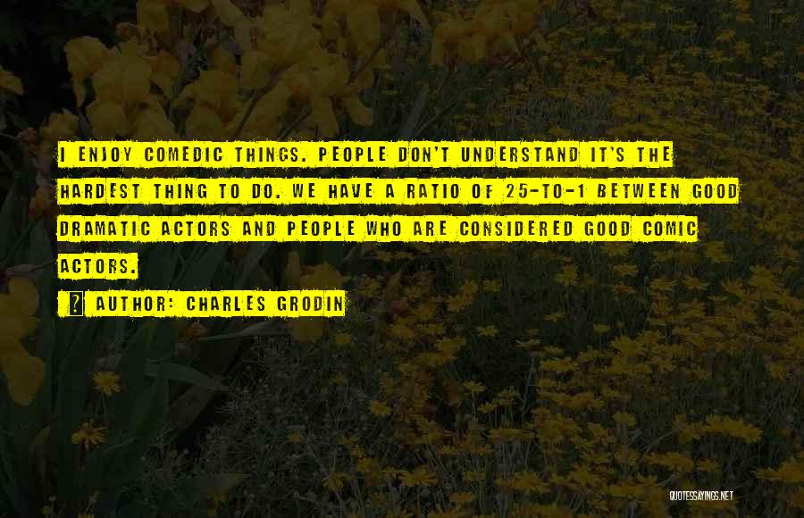 Charles Grodin Quotes: I Enjoy Comedic Things. People Don't Understand It's The Hardest Thing To Do. We Have A Ratio Of 25-to-1 Between