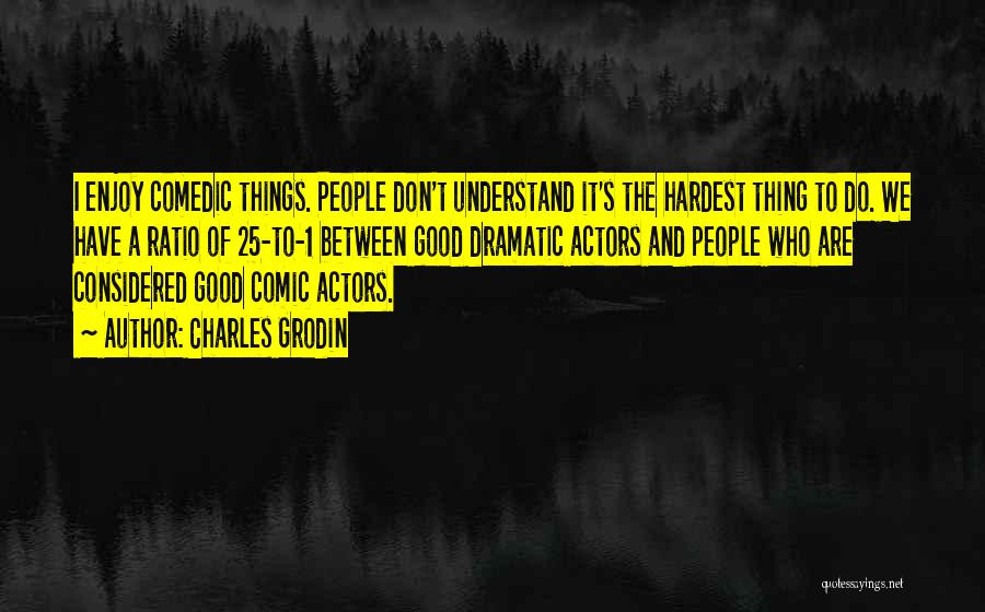 Charles Grodin Quotes: I Enjoy Comedic Things. People Don't Understand It's The Hardest Thing To Do. We Have A Ratio Of 25-to-1 Between