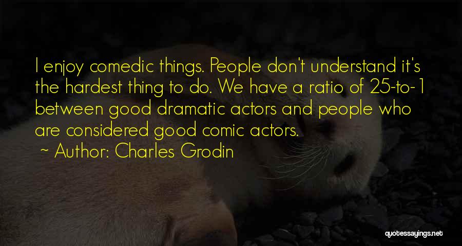 Charles Grodin Quotes: I Enjoy Comedic Things. People Don't Understand It's The Hardest Thing To Do. We Have A Ratio Of 25-to-1 Between