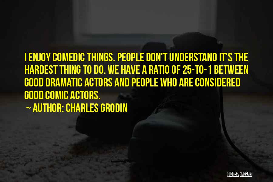 Charles Grodin Quotes: I Enjoy Comedic Things. People Don't Understand It's The Hardest Thing To Do. We Have A Ratio Of 25-to-1 Between