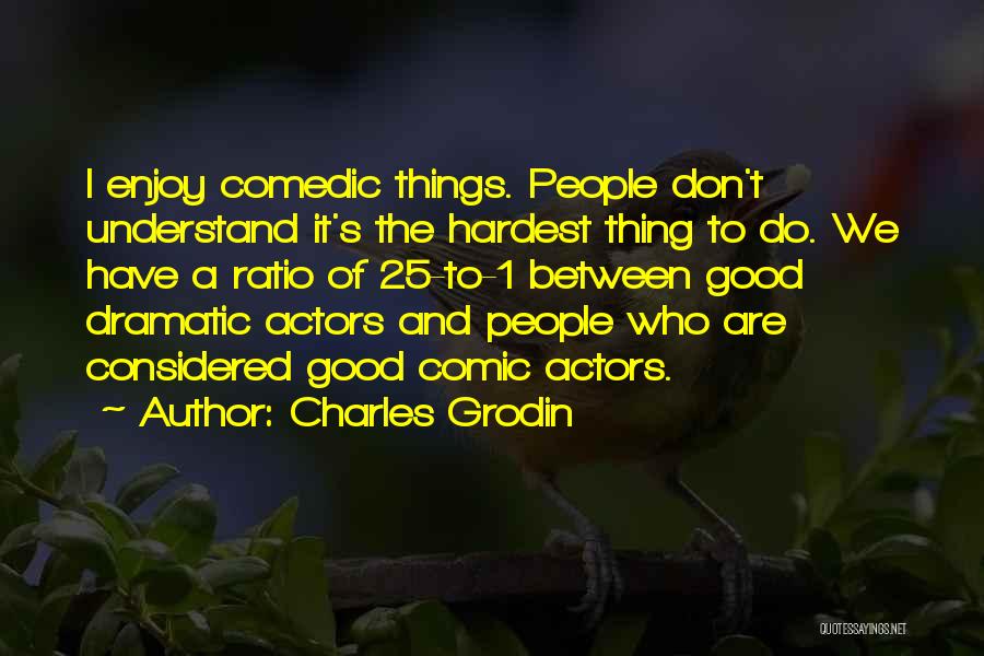 Charles Grodin Quotes: I Enjoy Comedic Things. People Don't Understand It's The Hardest Thing To Do. We Have A Ratio Of 25-to-1 Between