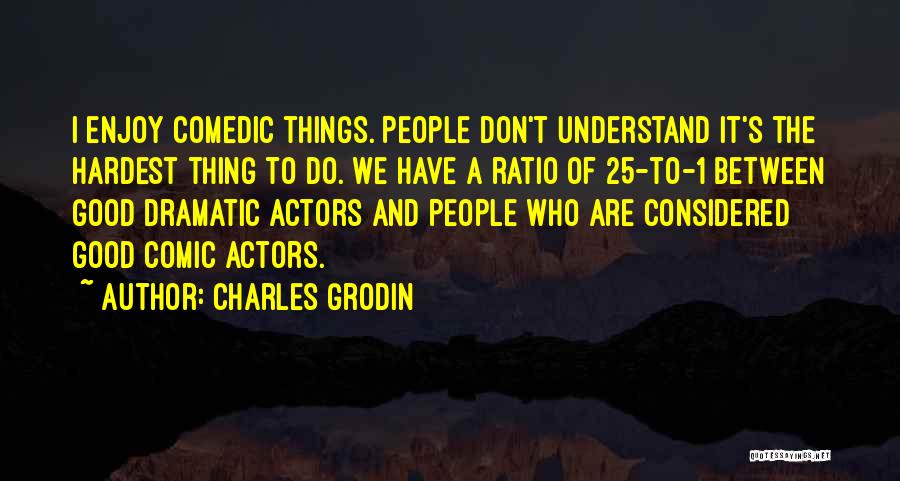 Charles Grodin Quotes: I Enjoy Comedic Things. People Don't Understand It's The Hardest Thing To Do. We Have A Ratio Of 25-to-1 Between