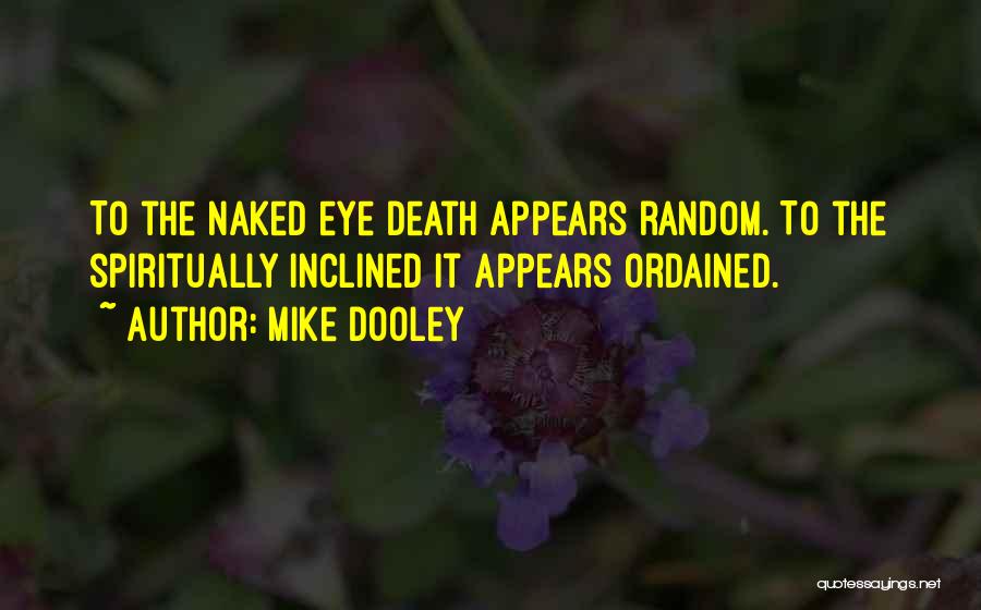 Mike Dooley Quotes: To The Naked Eye Death Appears Random. To The Spiritually Inclined It Appears Ordained.