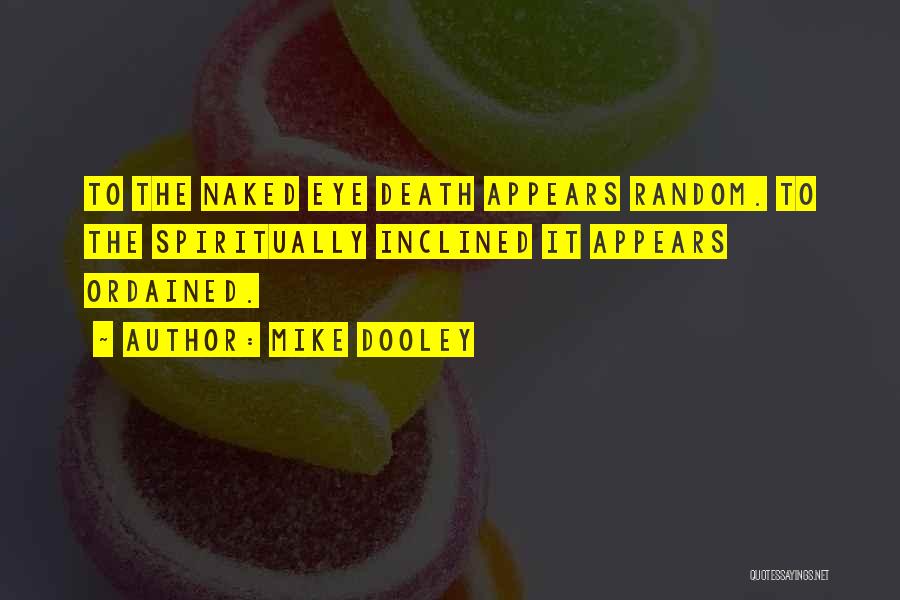 Mike Dooley Quotes: To The Naked Eye Death Appears Random. To The Spiritually Inclined It Appears Ordained.